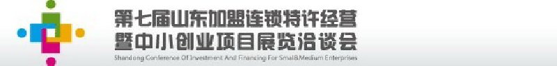 第七屆中國（山東）加盟連鎖、特許經(jīng)營<br>暨中小創(chuàng)業(yè)項(xiàng)目展覽洽談會(huì)