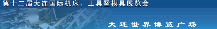 2011第十二屆大連國際機(jī)床展覽會、工具暨模具展覽會