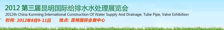 2012第三屆昆明國際給排水水處理展覽會云南國際給排水、水處理及管泵閥展覽會