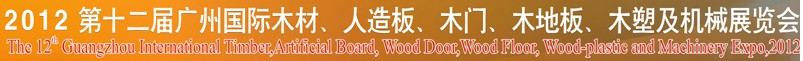 2012第十二屆廣州國際木材、人造板、木門、木地板、裝飾紙、木塑及機(jī)械展覽會
