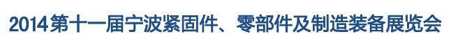 2014第11屆寧波緊固件、零部件及制造裝備展覽會(huì)