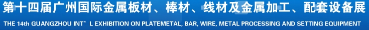 2014第十五屆廣州國際金屬板材、管材、棒材、線材及金屬加工、配套設(shè)備展覽會