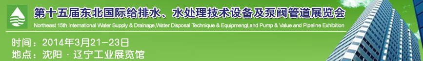 2014第十五屆中國(guó)東北國(guó)際給排水、水處理技術(shù)設(shè)備及泵、閥、管道展覽會(huì)（沈陽(yáng)）
