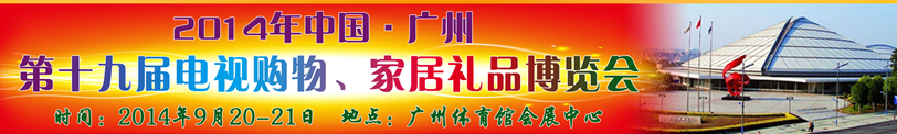 2014中國(guó)廣州第十九屆電視購物、家居禮品博覽會(huì)