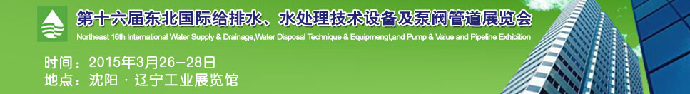 2015第十六屆中國東北國際給排水、水處理技術(shù)設(shè)備及泵、閥、管道展覽會（沈陽）
