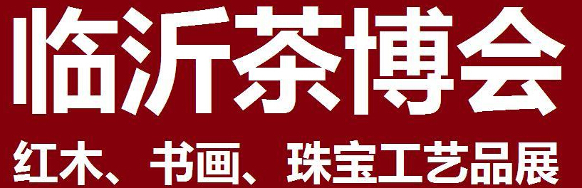 2014第四屆中國（臨沂）茶文化博覽會暨紅木家具、書畫、珠寶工藝品展<br>2014第五屆中國（臨沂）商博會---專題展