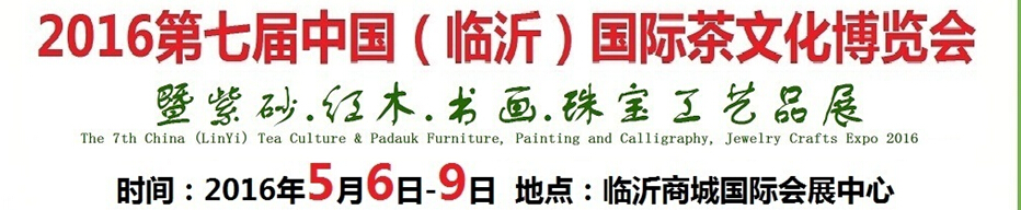 2016第七屆中國（臨沂）國際茶文化博覽會暨紫砂、紅木、書畫、珠寶工藝品展