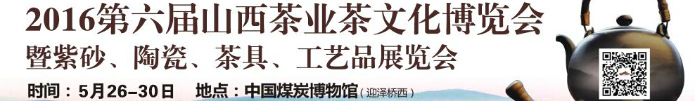 2016第六屆山西茶業(yè)茶文化博覽會暨紫砂、陶瓷、茶具、工藝品展覽會