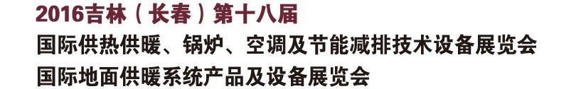 2016第十八屆吉林（長春）國際供熱供暖、鍋爐、空調(diào)及節(jié)能減排技術(shù)設(shè)備展覽會(huì)