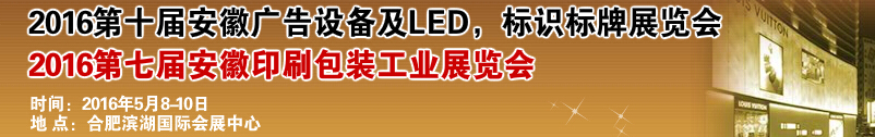 2016第十屆安徽廣告設(shè)備及LED、標(biāo)識(shí)標(biāo)牌展覽會(huì)<br>2016第七屆安徽印刷包裝工業(yè)展覽會(huì)
