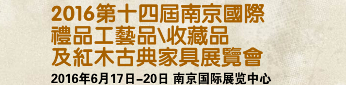 2016第十四屆南京國際禮品工藝品、藝術(shù)收藏品及紅木家具博覽會